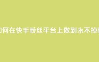 如何在快手粉丝平台上做到永不掉粉