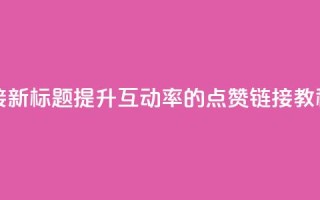 ks点赞链接 - 新标题:提升互动率的KS点赞链接教程~