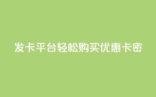 发卡平台——轻松购买优惠卡密