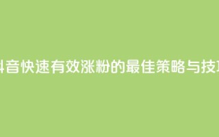抖音快速有效涨粉的最佳策略与技巧
