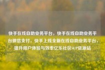 快手在线自助业务平台,快手在线自助业务平台微信支付,快手上线全新在线自助业务平台,提升用户体验与效率亿乐社区SUP货源站