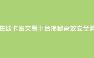 卡密出售网站 - 在线卡密交易平台揭秘 高效安全购买指南!