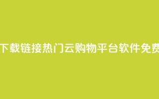 网红云商城下载链接 - 热门云购物平台软件免费获取!