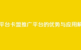 卡盟推广平台 - 卡盟推广平台的优势与应用解析!