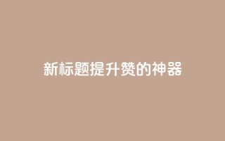 新标题:提升QQ赞的神器