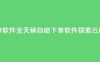 qq云商城24小时自助下单软件 - 全天候自助下单软件：探索QQ云商城的新利器~