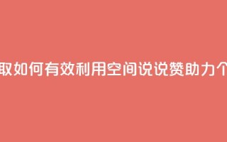 空间说说赞领取 - 如何有效利用空间说说赞助力个人成长!
