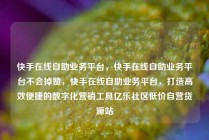 快手在线自助业务平台,快手在线自助业务平台不会掉赞,快手在线自助业务平台,打造高效便捷的数字化营销工具亿乐社区低价自营货源站