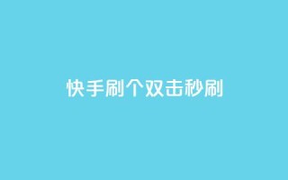 快手刷20个双击秒刷 - 快手助手:如何秒刷20个双击?。