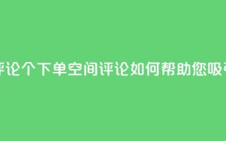 QQ空间评论1个下单(QQ空间评论如何帮助您吸引客户)