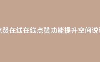 qq空间说说赞真人点赞在线 - 在线点赞功能提升QQ空间说说互动体验!