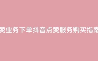 抖音点赞业务下单2 - 抖音点赞服务购买指南!