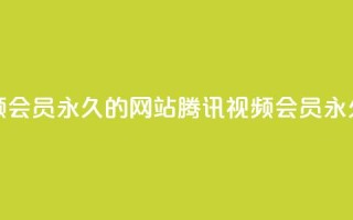 刷腾讯视频会员永久的网站(腾讯视频会员永久获取方法)
