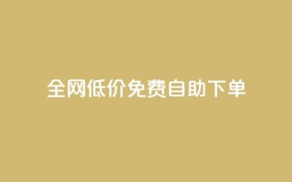 全网低价免费自助下单 - 全网免费低价自助下单,只需简单操作!