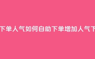 自助下单dy人气 - 如何自助下单dy增加人气!