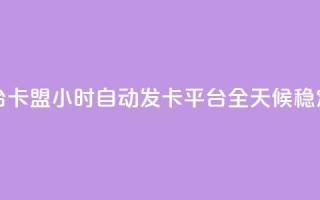 卡盟24小时自动发卡平台 - 卡盟24小时自动发卡平台:全天候稳定高效发卡服务!
