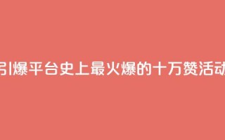 “引爆QQ平台!史上最火爆的十万赞活动”
