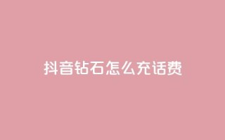 抖音钻石怎么充话费 - 如何在抖音充值话费:钻石怎么充值!