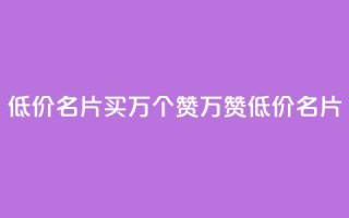 低价QQ名片买1000万个赞(1000万赞低价QQ名片)