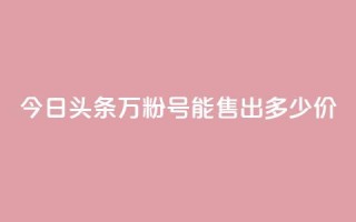 今日头条“万粉号”能售出多少价?