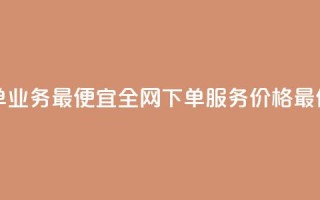 全网下单业务最便宜 - 全网下单服务价格最低!