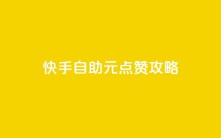 快手自助1元100点赞攻略