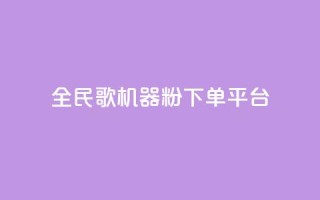全民K歌机器粉下单平台 - 全民K歌机器粉下单平台,让你尽情释放歌唱激情!~