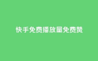 快手免费播放量免费赞 - 快手免费高清免费播放与点赞攻略!