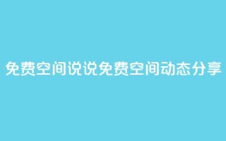 qq免费空间说说(免费QQ空间动态分享)