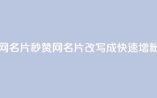 QQ秒赞网名片(QQ秒赞网名片 改写成 快速增粉神器)