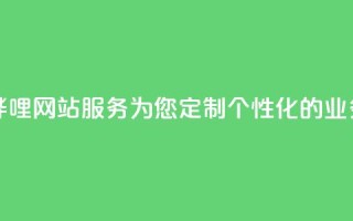 哔哩哔哩网站服务：为您定制个性化的业务平台
