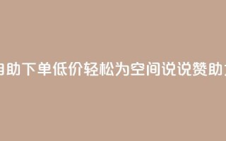 自助下单低价,轻松为QQ空间说说赞助力