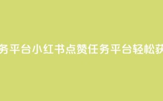 小红书点赞关注任务平台 - 小红书点赞任务平台:轻松获得更多关注!