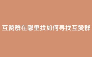 qq互赞群在哪里找(如何寻找QQ互赞群)