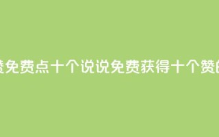 QQ说说赞免费点十个(QQ说说免费获得十个赞的方法)