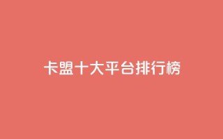 卡盟十大平台排行榜 - 2021年十大卡盟平台排名,让你轻松选出最佳平台~