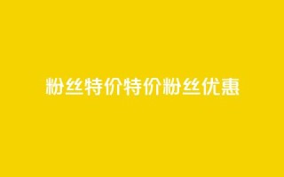 dy粉丝特价(特价DY粉丝优惠)