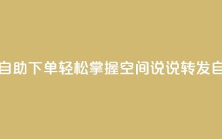 QQ空间说说转发自助下单 - 轻松掌握QQ空间说说转发自动下单!