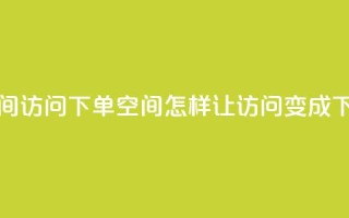 qq空间访问下单(qq空间，怎样让访问变成下单)