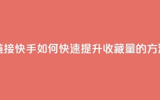 快手刷收藏链接 - 快手如何快速提升收藏量的方法解析!