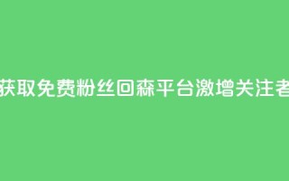 获取免费粉丝?回森平台激增关注者!