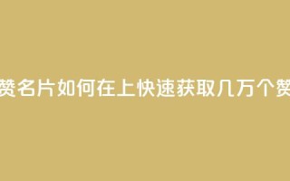 qq如何快速弄几万个赞名片 - 如何在QQ上快速获取几万个赞的名片技巧!