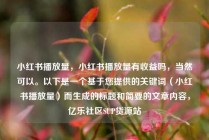小红书播放量,小红书播放量有收益吗,当然可以。以下是一个基于您提供的关键词(小红书播放量)而生成的标题和简要的文章内容,亿乐社区SUP货源站