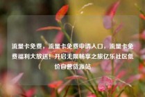 流量卡免费,流量卡免费申请入口,流量卡免费福利大放送!开启无限畅享之旅亿乐社区低价自营货源站
