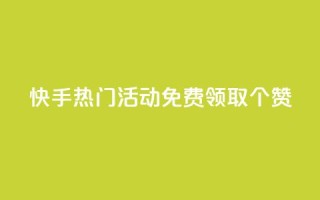 快手热门活动:免费领取20个赞!