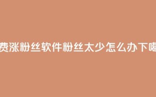免费涨1000粉丝软件 - 粉丝太少怎么办