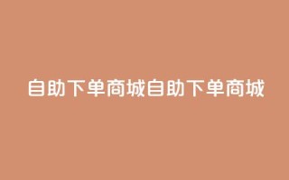 qq自助下单商城(QQ自助下单商城)