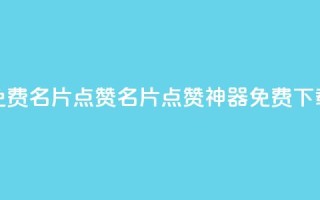 qq免费名片点赞app(QQ名片点赞神器免费下载)