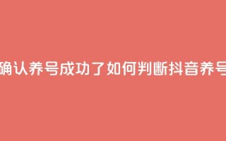 抖音怎么确认养号成功了(如何判断抖音养号是否成功)