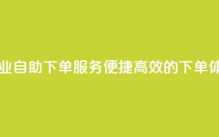 ks自助下单业 - ks自助下单服务:便捷高效的下单体验!